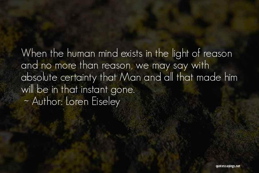 Loren Eiseley Quotes: When The Human Mind Exists In The Light Of Reason And No More Than Reason, We May Say With Absolute