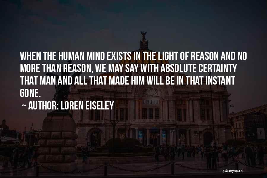 Loren Eiseley Quotes: When The Human Mind Exists In The Light Of Reason And No More Than Reason, We May Say With Absolute