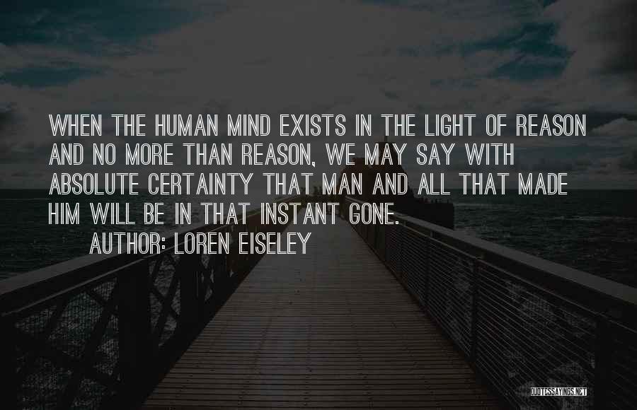 Loren Eiseley Quotes: When The Human Mind Exists In The Light Of Reason And No More Than Reason, We May Say With Absolute