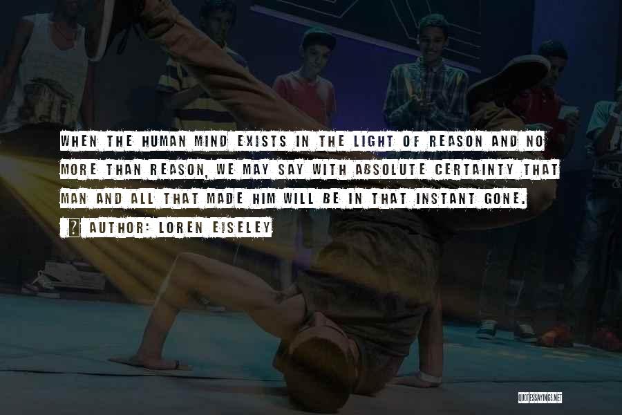 Loren Eiseley Quotes: When The Human Mind Exists In The Light Of Reason And No More Than Reason, We May Say With Absolute