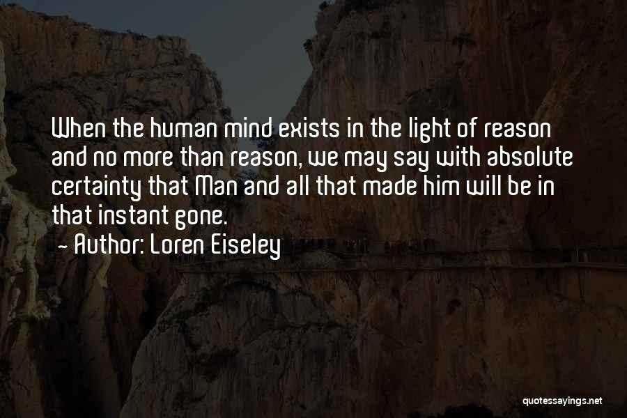 Loren Eiseley Quotes: When The Human Mind Exists In The Light Of Reason And No More Than Reason, We May Say With Absolute