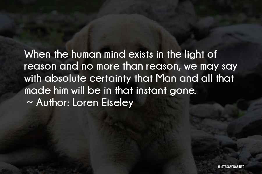 Loren Eiseley Quotes: When The Human Mind Exists In The Light Of Reason And No More Than Reason, We May Say With Absolute