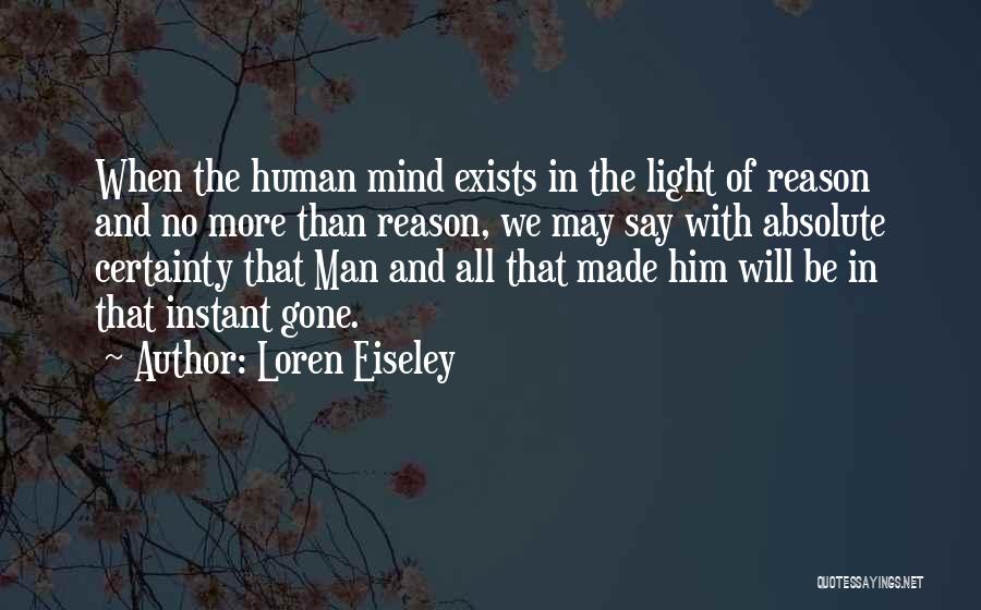 Loren Eiseley Quotes: When The Human Mind Exists In The Light Of Reason And No More Than Reason, We May Say With Absolute