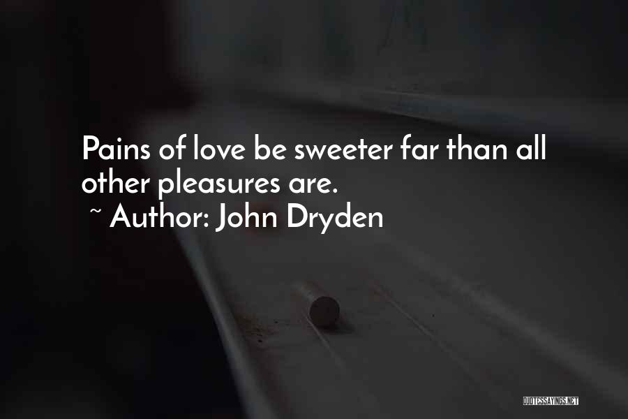 John Dryden Quotes: Pains Of Love Be Sweeter Far Than All Other Pleasures Are.