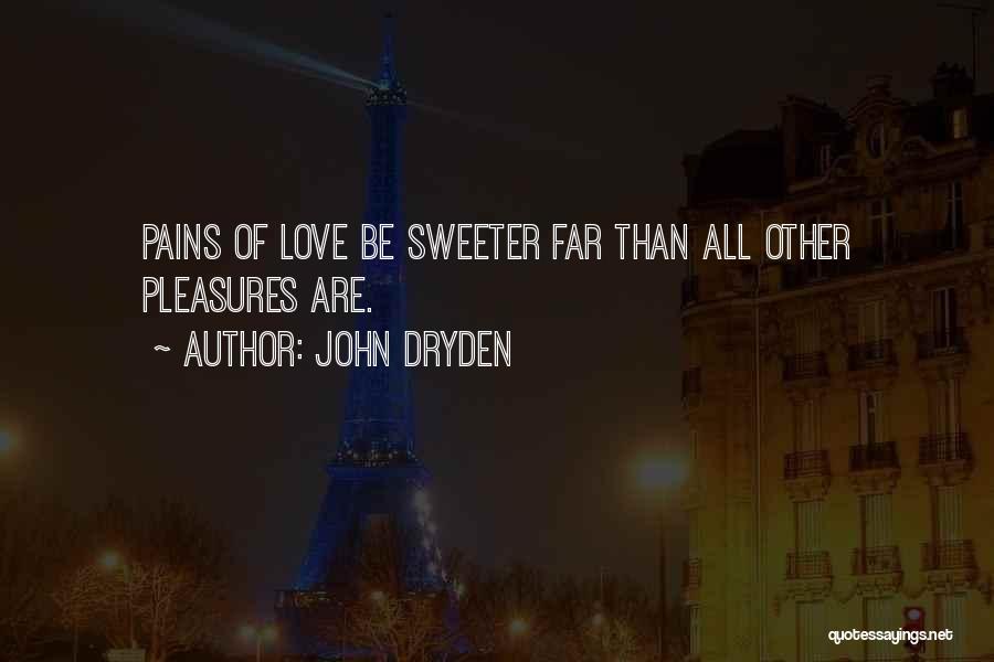 John Dryden Quotes: Pains Of Love Be Sweeter Far Than All Other Pleasures Are.