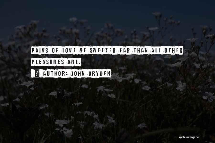 John Dryden Quotes: Pains Of Love Be Sweeter Far Than All Other Pleasures Are.