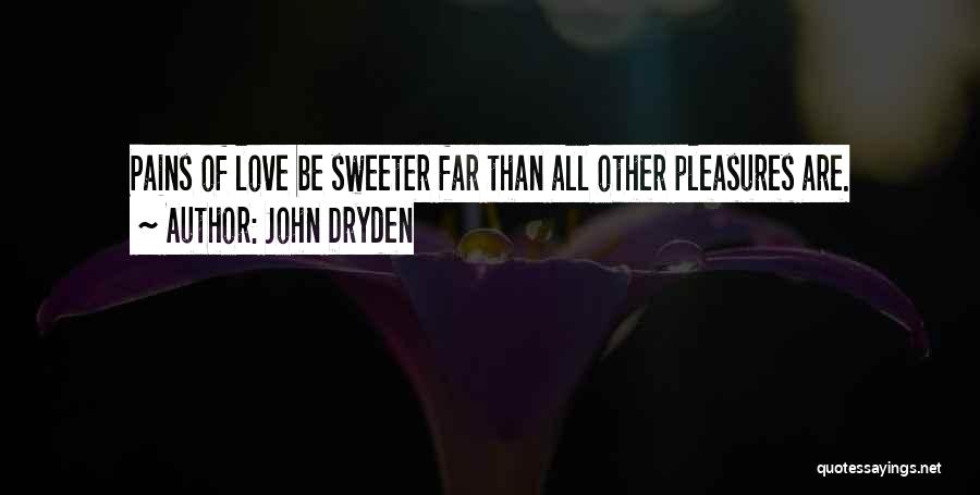 John Dryden Quotes: Pains Of Love Be Sweeter Far Than All Other Pleasures Are.