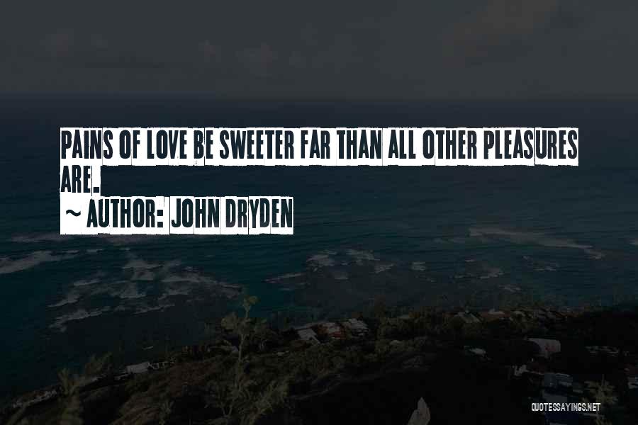 John Dryden Quotes: Pains Of Love Be Sweeter Far Than All Other Pleasures Are.