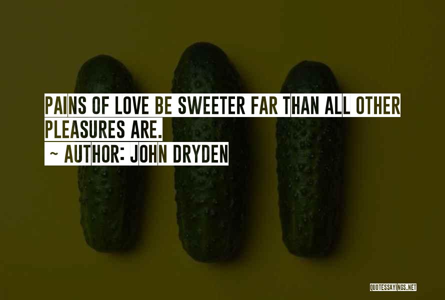 John Dryden Quotes: Pains Of Love Be Sweeter Far Than All Other Pleasures Are.