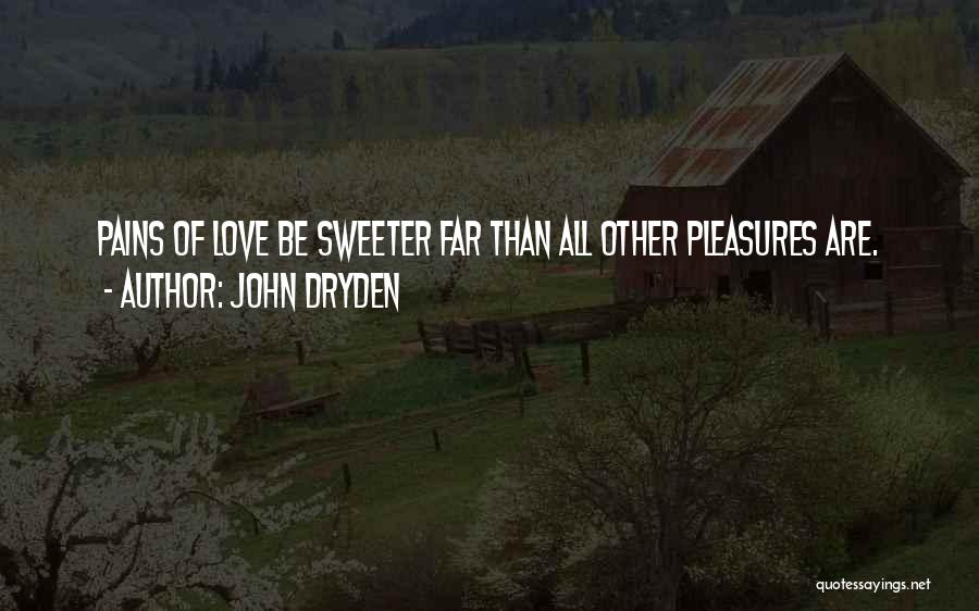 John Dryden Quotes: Pains Of Love Be Sweeter Far Than All Other Pleasures Are.