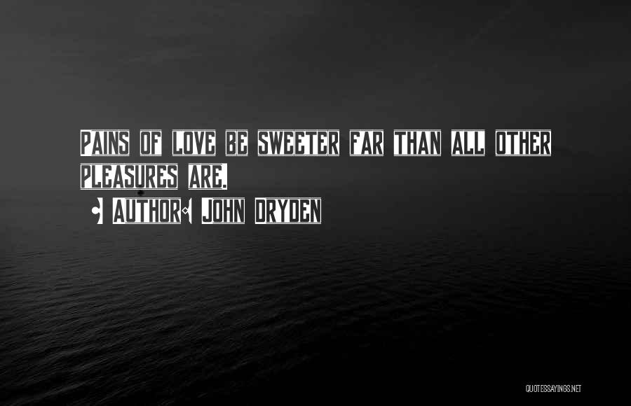 John Dryden Quotes: Pains Of Love Be Sweeter Far Than All Other Pleasures Are.