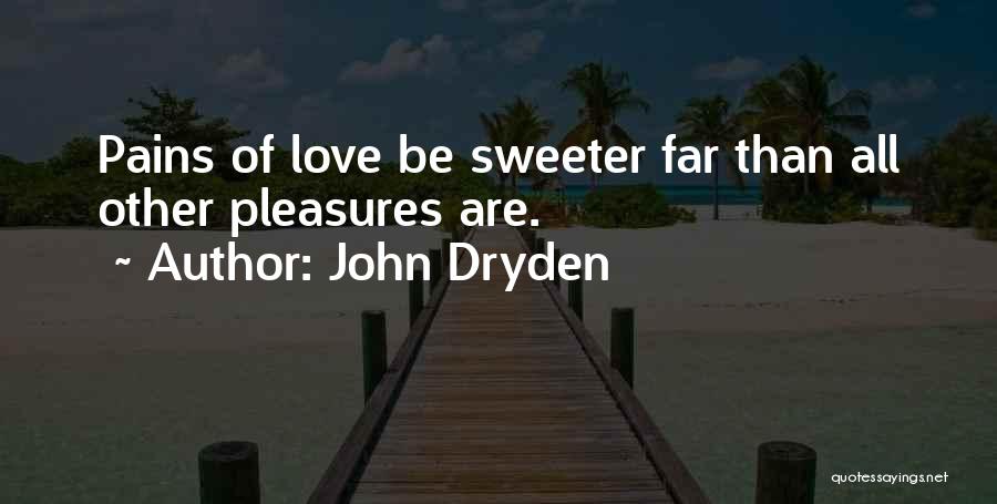 John Dryden Quotes: Pains Of Love Be Sweeter Far Than All Other Pleasures Are.