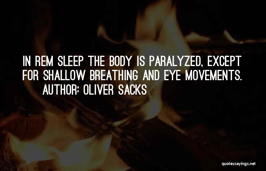 Oliver Sacks Quotes: In Rem Sleep The Body Is Paralyzed, Except For Shallow Breathing And Eye Movements.