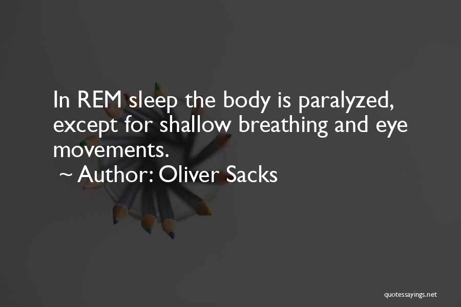 Oliver Sacks Quotes: In Rem Sleep The Body Is Paralyzed, Except For Shallow Breathing And Eye Movements.