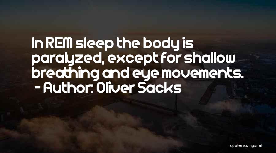 Oliver Sacks Quotes: In Rem Sleep The Body Is Paralyzed, Except For Shallow Breathing And Eye Movements.