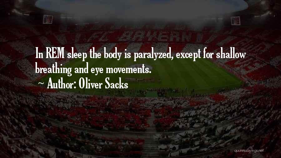 Oliver Sacks Quotes: In Rem Sleep The Body Is Paralyzed, Except For Shallow Breathing And Eye Movements.