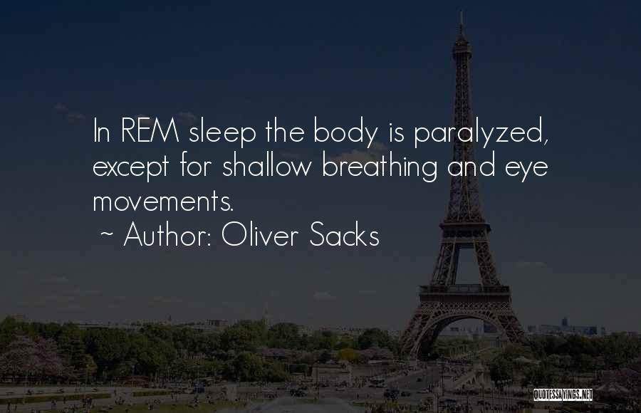 Oliver Sacks Quotes: In Rem Sleep The Body Is Paralyzed, Except For Shallow Breathing And Eye Movements.