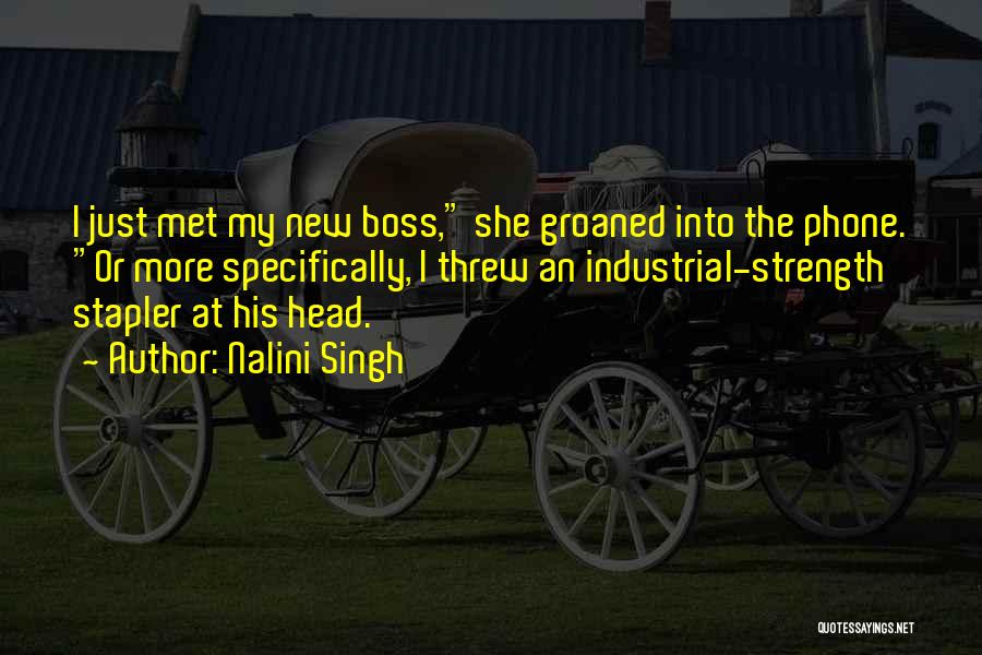 Nalini Singh Quotes: I Just Met My New Boss, She Groaned Into The Phone. Or More Specifically, I Threw An Industrial-strength Stapler At