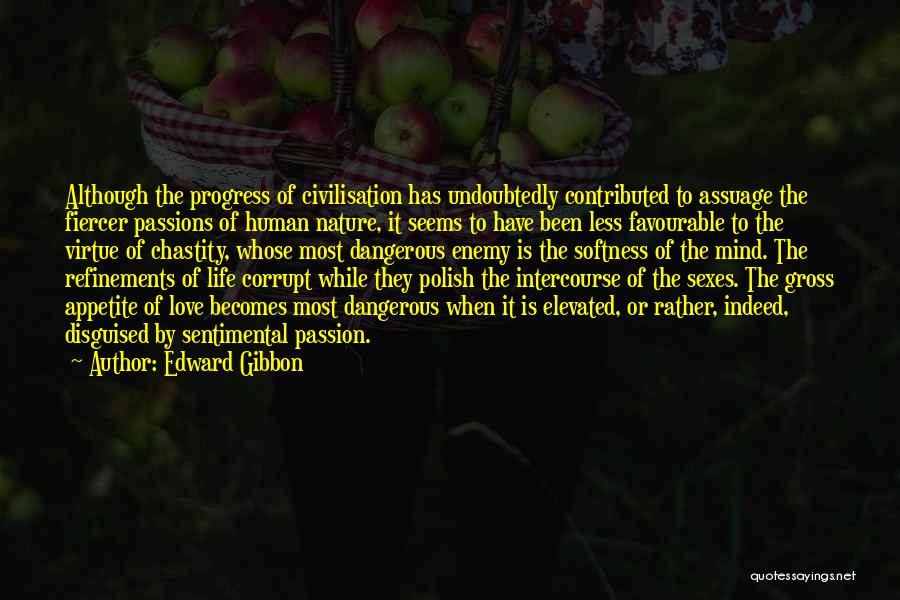 Edward Gibbon Quotes: Although The Progress Of Civilisation Has Undoubtedly Contributed To Assuage The Fiercer Passions Of Human Nature, It Seems To Have