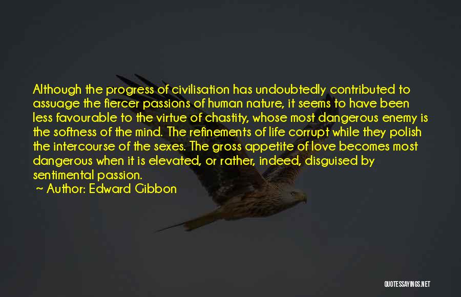 Edward Gibbon Quotes: Although The Progress Of Civilisation Has Undoubtedly Contributed To Assuage The Fiercer Passions Of Human Nature, It Seems To Have