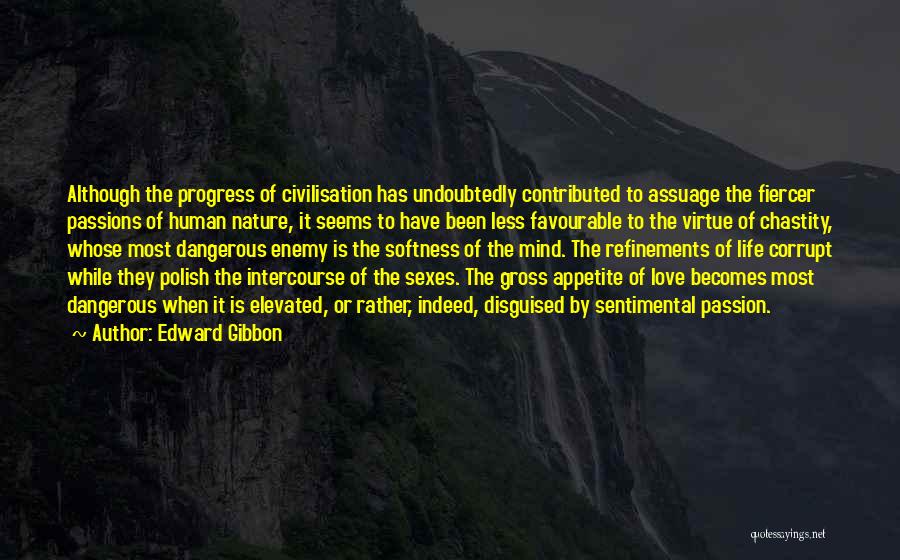 Edward Gibbon Quotes: Although The Progress Of Civilisation Has Undoubtedly Contributed To Assuage The Fiercer Passions Of Human Nature, It Seems To Have