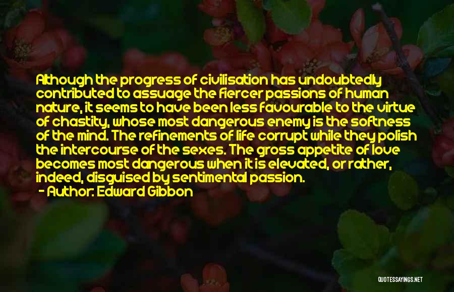 Edward Gibbon Quotes: Although The Progress Of Civilisation Has Undoubtedly Contributed To Assuage The Fiercer Passions Of Human Nature, It Seems To Have