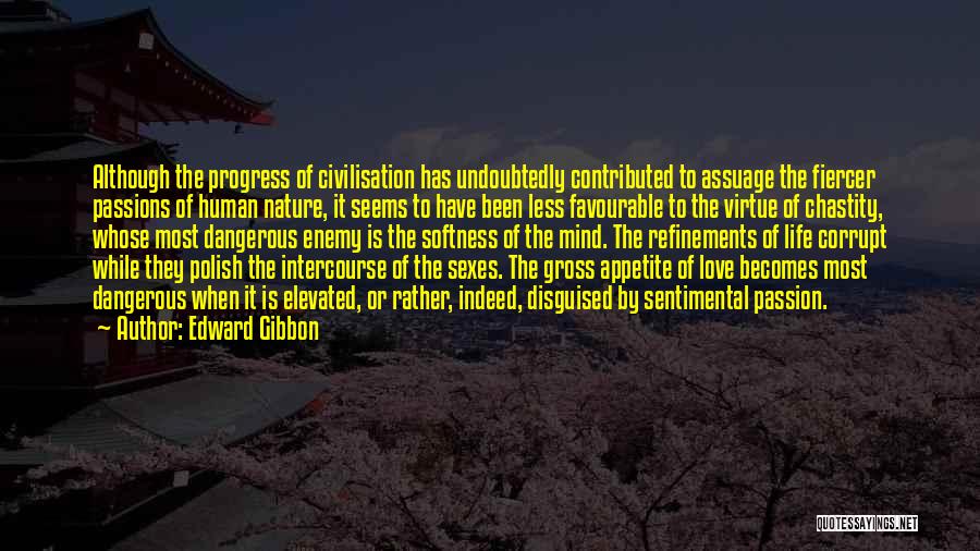 Edward Gibbon Quotes: Although The Progress Of Civilisation Has Undoubtedly Contributed To Assuage The Fiercer Passions Of Human Nature, It Seems To Have