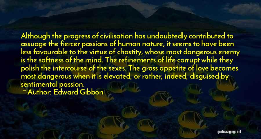 Edward Gibbon Quotes: Although The Progress Of Civilisation Has Undoubtedly Contributed To Assuage The Fiercer Passions Of Human Nature, It Seems To Have