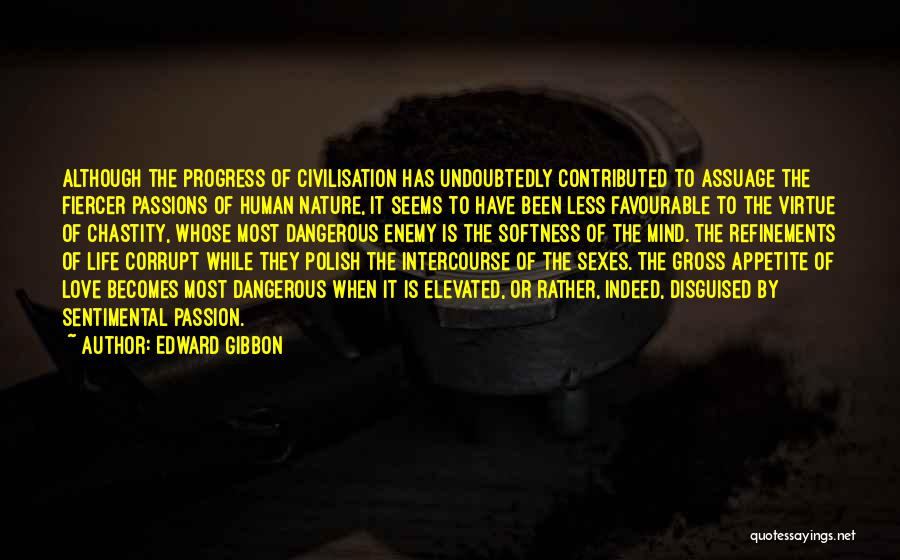 Edward Gibbon Quotes: Although The Progress Of Civilisation Has Undoubtedly Contributed To Assuage The Fiercer Passions Of Human Nature, It Seems To Have