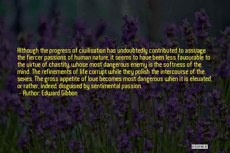Edward Gibbon Quotes: Although The Progress Of Civilisation Has Undoubtedly Contributed To Assuage The Fiercer Passions Of Human Nature, It Seems To Have