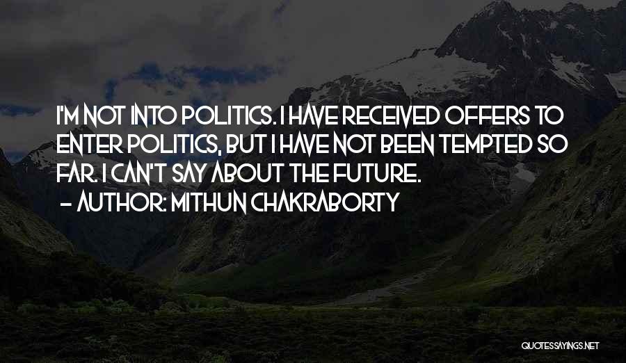 Mithun Chakraborty Quotes: I'm Not Into Politics. I Have Received Offers To Enter Politics, But I Have Not Been Tempted So Far. I