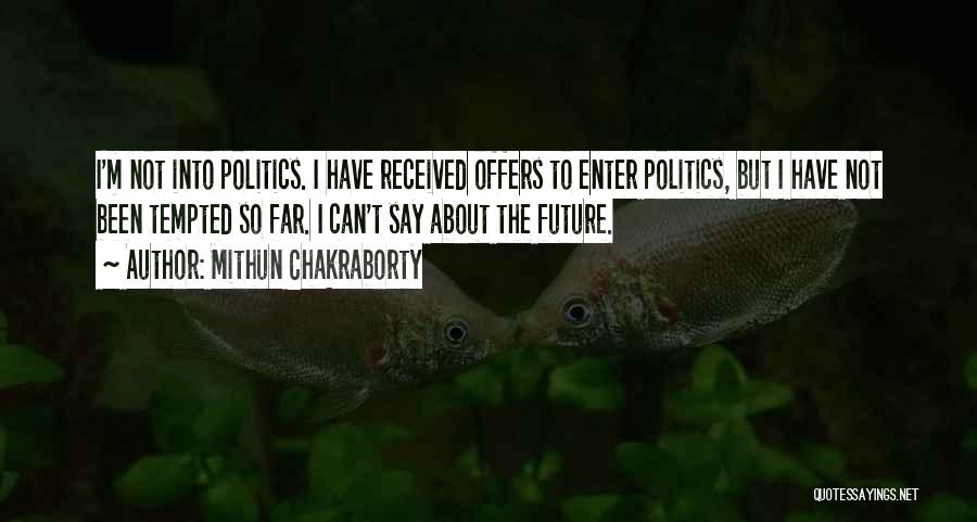 Mithun Chakraborty Quotes: I'm Not Into Politics. I Have Received Offers To Enter Politics, But I Have Not Been Tempted So Far. I