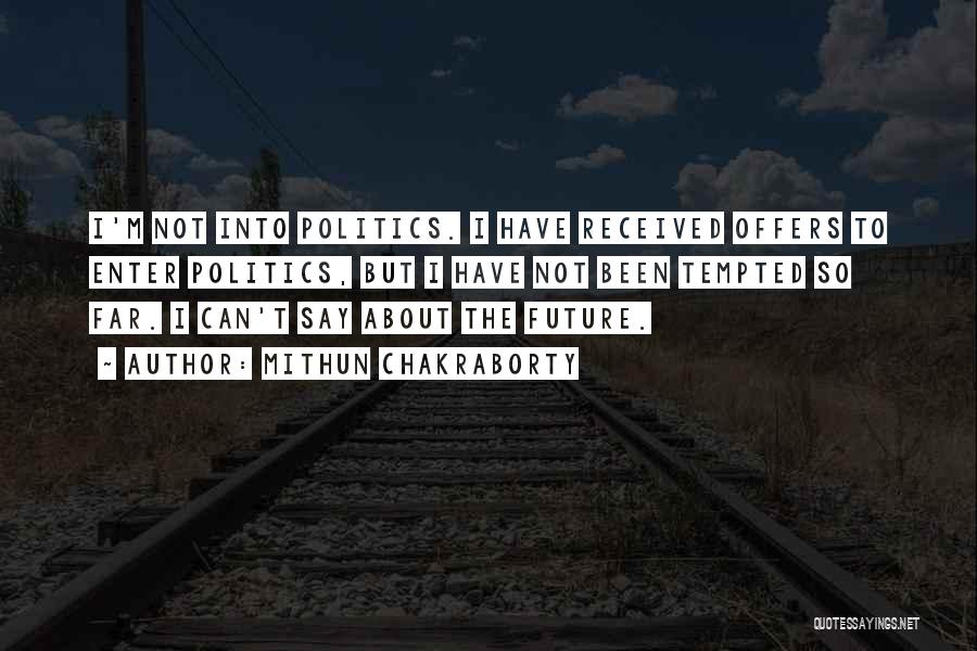 Mithun Chakraborty Quotes: I'm Not Into Politics. I Have Received Offers To Enter Politics, But I Have Not Been Tempted So Far. I