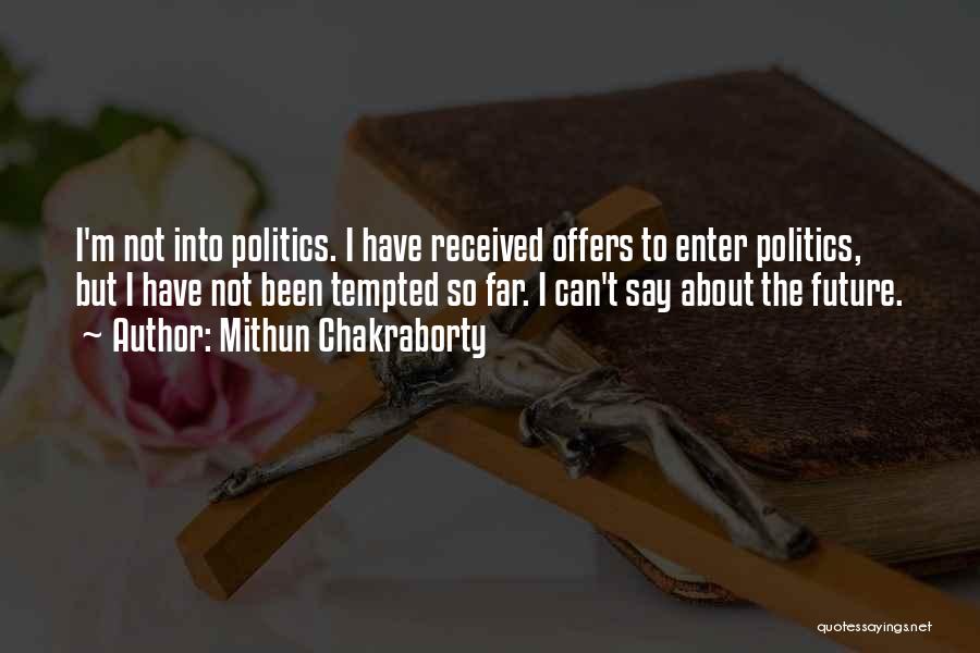 Mithun Chakraborty Quotes: I'm Not Into Politics. I Have Received Offers To Enter Politics, But I Have Not Been Tempted So Far. I