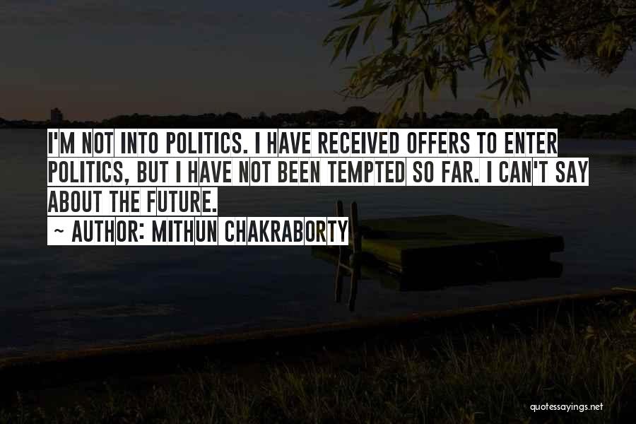Mithun Chakraborty Quotes: I'm Not Into Politics. I Have Received Offers To Enter Politics, But I Have Not Been Tempted So Far. I