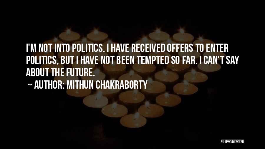 Mithun Chakraborty Quotes: I'm Not Into Politics. I Have Received Offers To Enter Politics, But I Have Not Been Tempted So Far. I