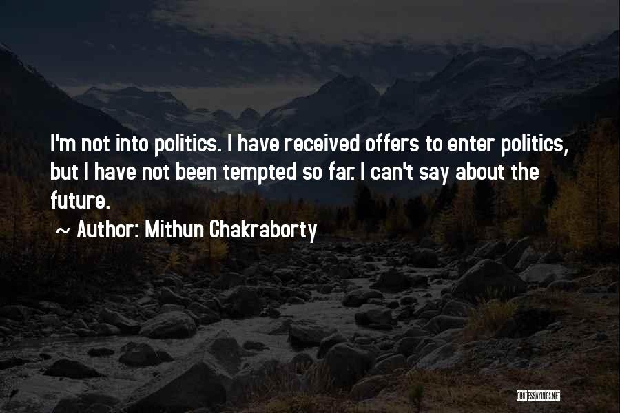 Mithun Chakraborty Quotes: I'm Not Into Politics. I Have Received Offers To Enter Politics, But I Have Not Been Tempted So Far. I