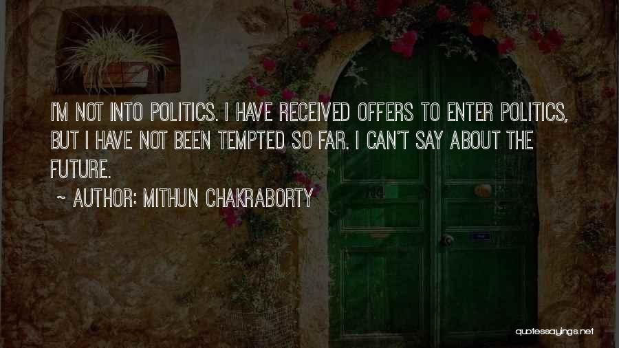 Mithun Chakraborty Quotes: I'm Not Into Politics. I Have Received Offers To Enter Politics, But I Have Not Been Tempted So Far. I
