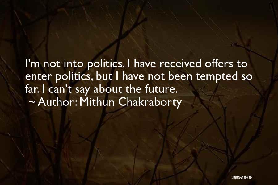 Mithun Chakraborty Quotes: I'm Not Into Politics. I Have Received Offers To Enter Politics, But I Have Not Been Tempted So Far. I