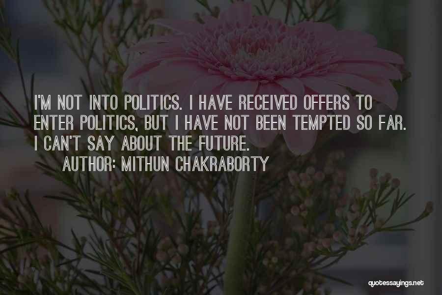 Mithun Chakraborty Quotes: I'm Not Into Politics. I Have Received Offers To Enter Politics, But I Have Not Been Tempted So Far. I