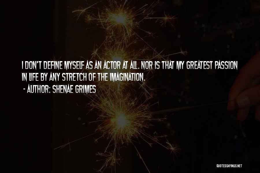 Shenae Grimes Quotes: I Don't Define Myself As An Actor At All. Nor Is That My Greatest Passion In Life By Any Stretch