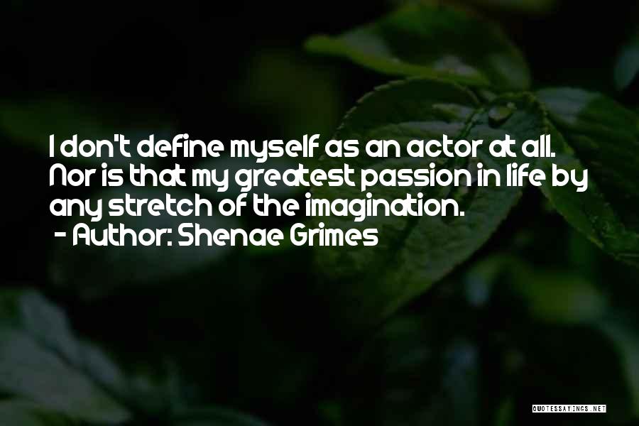 Shenae Grimes Quotes: I Don't Define Myself As An Actor At All. Nor Is That My Greatest Passion In Life By Any Stretch