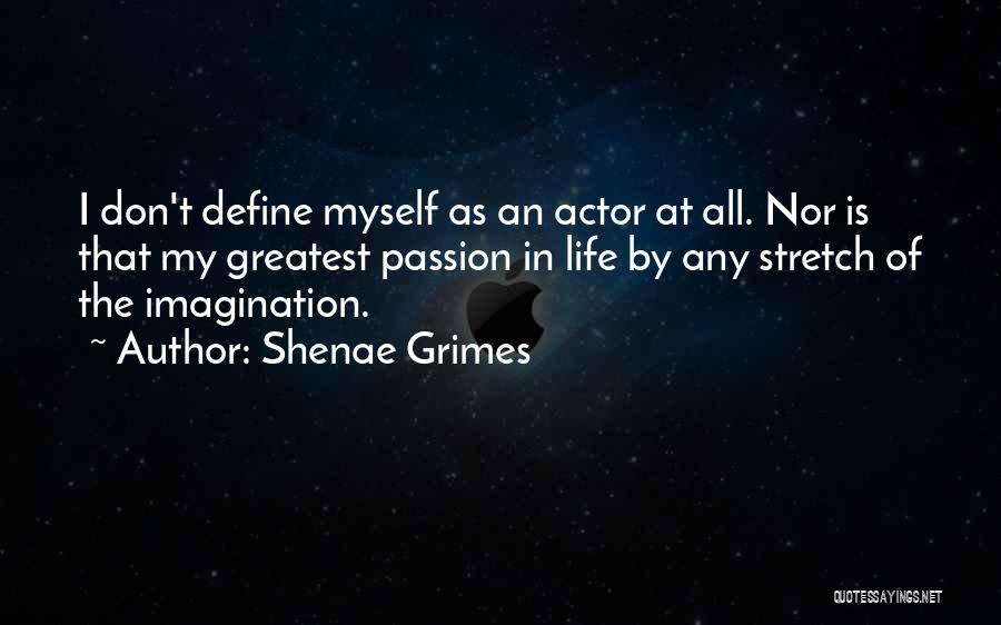 Shenae Grimes Quotes: I Don't Define Myself As An Actor At All. Nor Is That My Greatest Passion In Life By Any Stretch