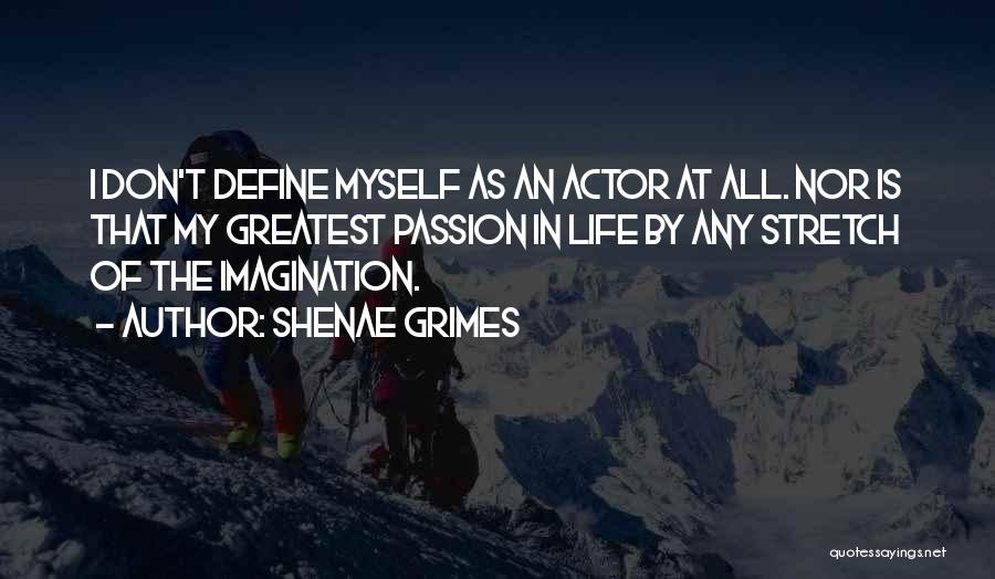 Shenae Grimes Quotes: I Don't Define Myself As An Actor At All. Nor Is That My Greatest Passion In Life By Any Stretch