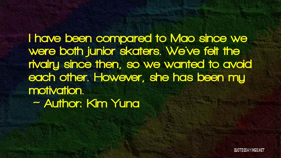 Kim Yuna Quotes: I Have Been Compared To Mao Since We Were Both Junior Skaters. We've Felt The Rivalry Since Then, So We