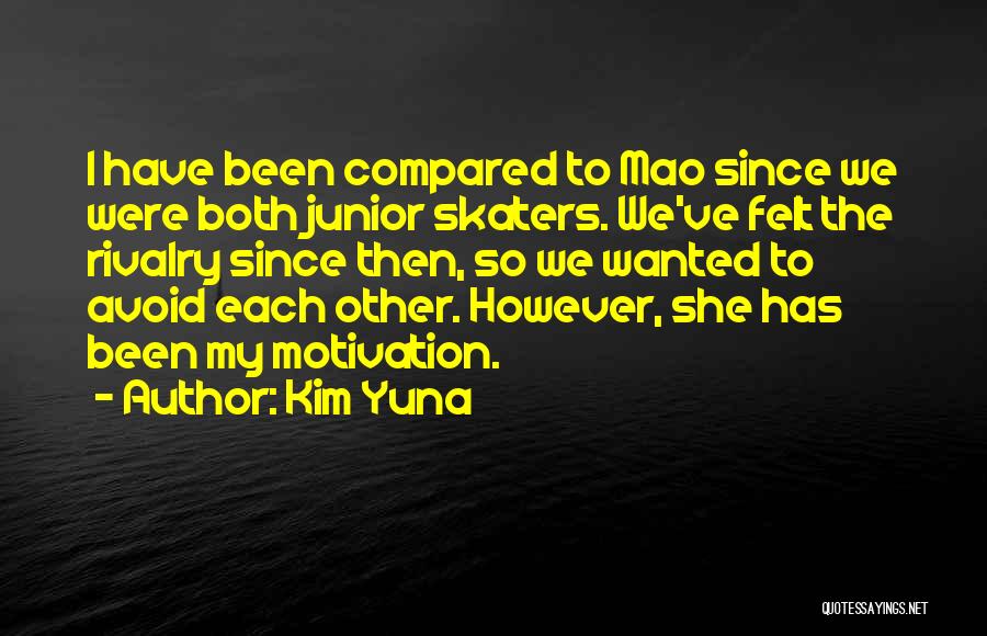 Kim Yuna Quotes: I Have Been Compared To Mao Since We Were Both Junior Skaters. We've Felt The Rivalry Since Then, So We