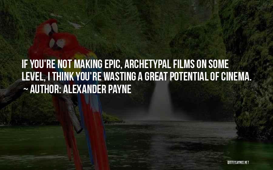 Alexander Payne Quotes: If You're Not Making Epic, Archetypal Films On Some Level, I Think You're Wasting A Great Potential Of Cinema.