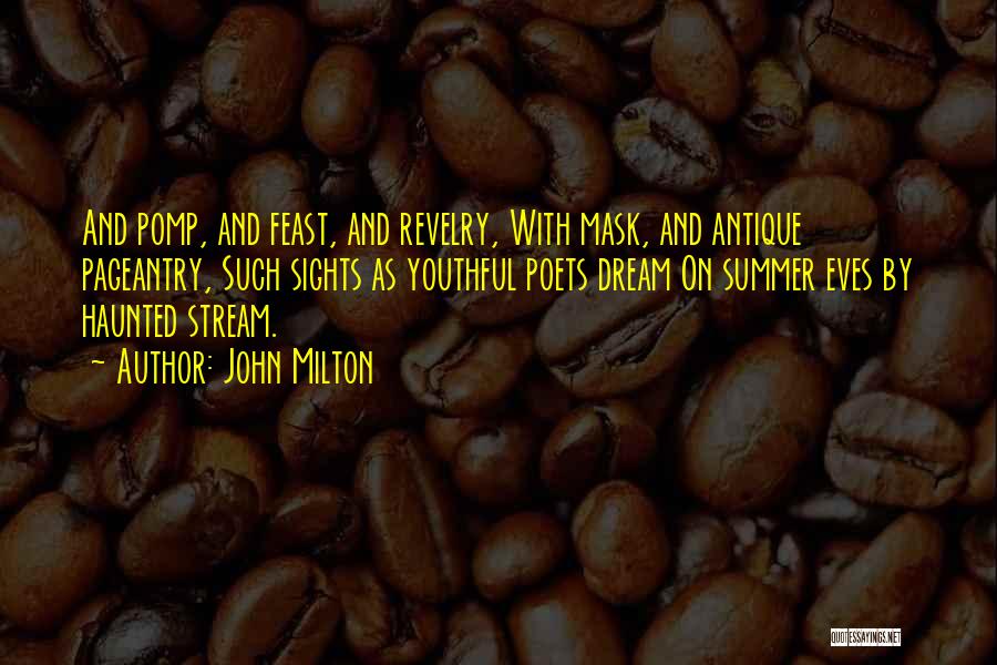 John Milton Quotes: And Pomp, And Feast, And Revelry, With Mask, And Antique Pageantry, Such Sights As Youthful Poets Dream On Summer Eves