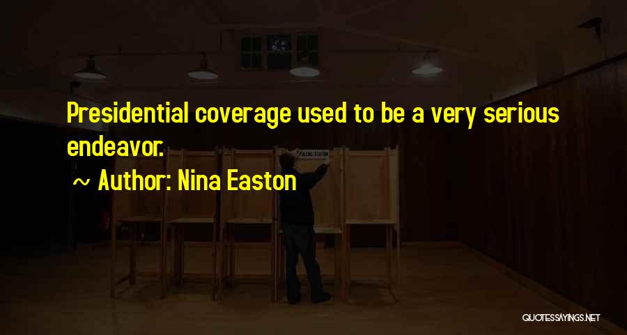 Nina Easton Quotes: Presidential Coverage Used To Be A Very Serious Endeavor.