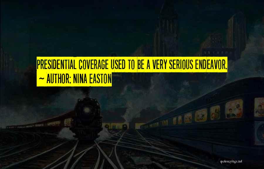 Nina Easton Quotes: Presidential Coverage Used To Be A Very Serious Endeavor.